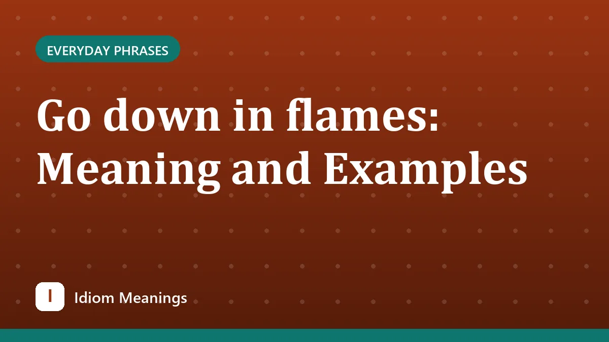 Go down in flames: Meaning and Examples